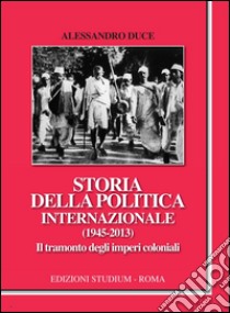 Storia della politica internazionale (1945-2013). Il tramonto degli imperi coloniali. E-book. Formato EPUB ebook di Alessandro Duce