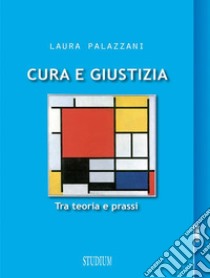 Cura e giustiziaTra teoria e prassi . E-book. Formato EPUB ebook di  Laura Palazzani