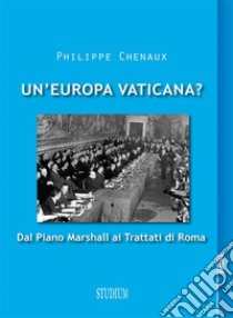 Un'Europa vaticana? Dal piano Marshall ai Trattati di Roma . E-book. Formato EPUB ebook di Philippe Chenaux