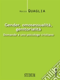 Gender, omosessualità, genitorialitàDomande a uno psicologo cristiano. E-book. Formato EPUB ebook di Rocco Quaglia