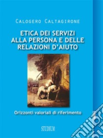 Etica dei servizi alla persona e delle relazioni d'aiutoOrizzonti valoriali di riferimento . E-book. Formato EPUB ebook di Calogero Caltagirone