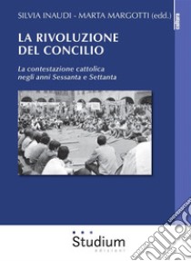 La rivoluzione del ConcilioLa contestazione cattolica negli anni Sessanta e Settanta. E-book. Formato EPUB ebook di Marta Margotti