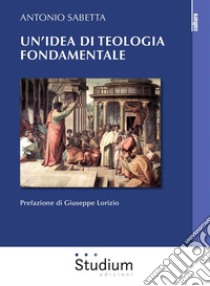 Un'idea di teologia fondamentale tra storia e modelli. E-book. Formato Mobipocket ebook di Antonio Sabetta