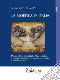 La bioetica in ItaliaDa una storia di battaglie etico-politiche a spiragli di dialogo tra pensiero cattolico e pensiero laico. E-book. Formato Mobipocket ebook di Sebastiano Serafini