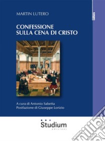 Confessione sulla cena di Cristo. E-book. Formato EPUB ebook di Martin Lutero