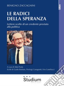 Le radici della speranzaLettere scelte di un credente prestato alla politica. E-book. Formato EPUB ebook di Erio Castellucci