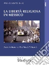 La libertà religiosa in MessicoDalla rivoluzione alle sfide dell’attualità. E-book. Formato Mobipocket ebook di Paolo Valvo