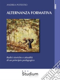 Alternanza formativaRadici storiche e attualità di un principio pedagogico. E-book. Formato Mobipocket ebook di Andrea Potestio