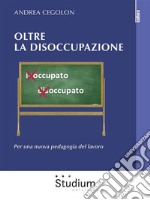 Oltre la disoccupazionePer una nuova pedagogia del lavoro. E-book. Formato Mobipocket ebook