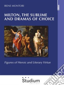 Milton, the sublime and dramas of choiceFigures of Heroic and Literary Virtue. E-book. Formato EPUB ebook di Irene Montori