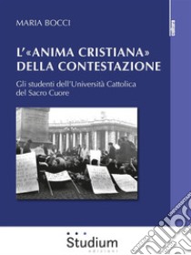 L’«anima cristiana» della contestazioneGli studenti dell’Università Cattolica del Sacro Cuore. E-book. Formato EPUB ebook di Maria Bocci