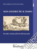 Non esisterà più il tempoEternità e trama nell’arte del racconto. E-book. Formato EPUB ebook