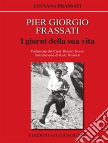 Pier Giorgio FrassatiI giorni della sua vita. E-book. Formato EPUB ebook di Luciana Frassati