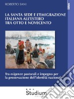 La Santa Sede e l’emigrazione italiana all’estero tra otto e novecentoTra esigenze pastorali e impegno per la preservazione dell’identità nazionale. E-book. Formato EPUB ebook