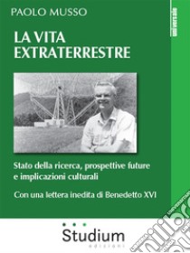 La vita extraterrestreStato della ricerca, prospettive future e implicazioni culturali. E-book. Formato EPUB ebook di Paolo Musso