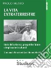 La vita extraterrestreStato della ricerca, prospettive future e implicazioni culturali. E-book. Formato EPUB ebook di Paolo Musso