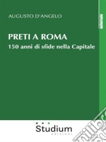 Preti a Roma150 anni di sfide nella capitale. E-book. Formato EPUB ebook di Augusto D'Angelo