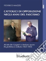 Cattolici di opposizione negli anni del fascismoAlcide De Gasperi e Stefano Jacini fra politica e cultura (1923-1943). E-book. Formato EPUB