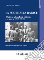 La scure alla radice«Studium», la cultura cattolica e la guerra (1939-1945). E-book. Formato EPUB