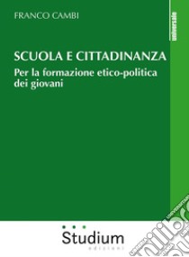Scuola e cittadinanzaPer la formazione etico-politica dei giovani. E-book. Formato EPUB ebook di Franco Cambi