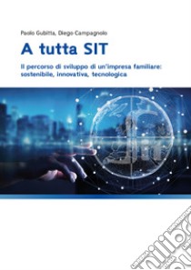 A tutta SIT: Il percorso di sviluppo di un’impresa familiare: sostenibile, innovativa, tecnologica. E-book. Formato PDF ebook di Diego Campagnolo