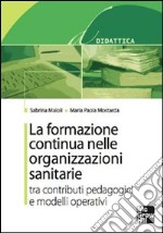 La formazione continua nelle organizzazioni sanitarie. Tra contributi pedagogici e modelli operativi. E-book. Formato PDF ebook