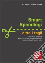 Smart spending: oltre i tagli. Strumenti e metodi per migliorare la spending review negli enti locali (e non solo). E-book. Formato EPUB