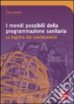 I mondi possibili della programmazione sanitaria. Le logiche del cambiamento. E-book. Formato EPUB ebook