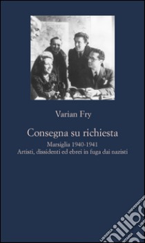 Consegna su richiesta: Marsiglia 1940-1941. Artisti, dissidenti ed ebrei in fuga dai nazisti. E-book. Formato EPUB ebook di Varian Fry