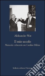 Il mio secolo: Memorie e discorsi con Czeslaw Milosz. E-book. Formato EPUB ebook