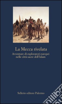 La Mecca rivelata: Avventure di esploratori europei nelle città sacre dell'Islam. E-book. Formato EPUB ebook di Attilio Brilli