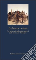 La Mecca rivelata: Avventure di esploratori europei nelle città sacre dell'Islam. E-book. Formato EPUB ebook