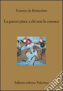 La guerra piace a chi non la conosce. E-book. Formato EPUB ebook di Erasmo da Rotterdam