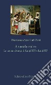 A tavola coi re: La cucina ai tempi di Luigi XIV e Luigi XV. E-book. Formato EPUB ebook di Francesca Sgorbati Bosi