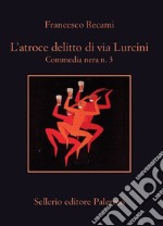 L'atroce delitto di via Lurcini: Commedia nera n. 3. E-book. Formato EPUB ebook