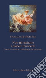 Non mi attirano i piaceri innocenti: Costumi scandalosi nella Parigi del Settecento. E-book. Formato EPUB ebook