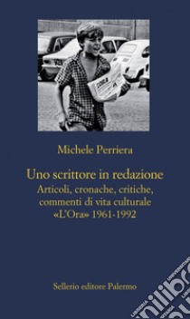 Uno scrittore in redazione: Articoli, cronache, critiche, commenti di vita culturale. «L’Ora» 1961-1992. E-book. Formato EPUB ebook di Michele Perriera