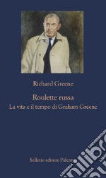 Roulette russa: La vita e il tempo di Graham Greene. E-book. Formato EPUB