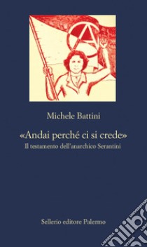 «Andai perché ci si crede»: Il testamento dell’anarchico Serantini. E-book. Formato EPUB ebook di Michele Battini