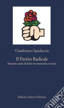 Il Partito Radicale: Sessanta anni di lotte tra memoria e storia. E-book. Formato EPUB ebook di Gianfranco Spadaccia