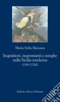 Inquisitori, negromanti e streghe nella Sicilia moderna (1500-1782). E-book. Formato EPUB ebook di Maria Sofia Messana