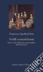 Nobili contraddizioni: Vizi e virtù dell'aristocrazia inglese del Settecento. E-book. Formato EPUB ebook