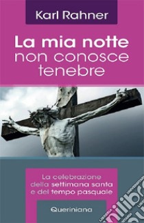 La mia notte non conosce tenebre. La celebrazione della Settimana santa e del tempo pasquale. E-book. Formato PDF ebook di Rahner Karl