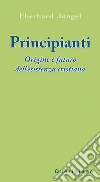 Principianti. Origine e futuro dell'esistenza cristiana. E-book. Formato PDF ebook di Eberhard Jüngel