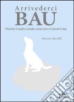 Arrivederci Bau: Perché il nostro amato cane non ci lascerà mai. E-book. Formato EPUB ebook