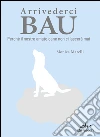 Arrivederci Bau: Perché il nostro amato cane non ci lascerà mai. E-book. Formato PDF ebook di Monica Marelli