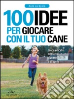 100 idee per giocare con il tuo cane: Giochi educativi ed esercizi divertenti in casa e all'aperto. E-book. Formato EPUB ebook