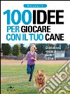 100 idee per giocare con il tuo cane: Giochi educativi ed esercizi divertenti in casa e all'aperto. E-book. Formato PDF ebook