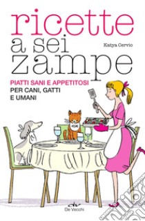 Ricette a sei zampe: Piatti sani e appetitosi per cani, gatti e umani. E-book. Formato PDF ebook di Katya Cervio