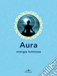 Aura: Energia luminosa. E-book. Formato PDF ebook